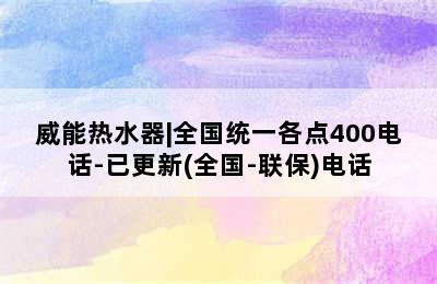 威能热水器|全国统一各点400电话-已更新(全国-联保)电话